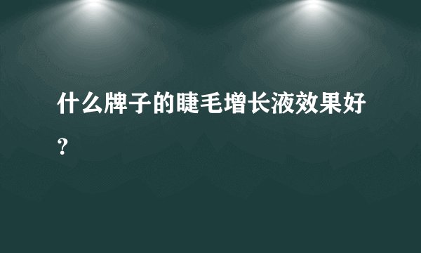 什么牌子的睫毛增长液效果好？