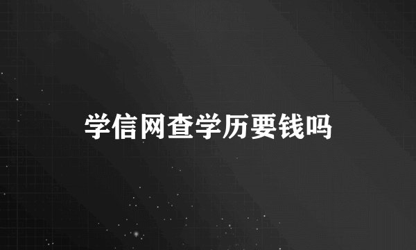 学信网查学历要钱吗