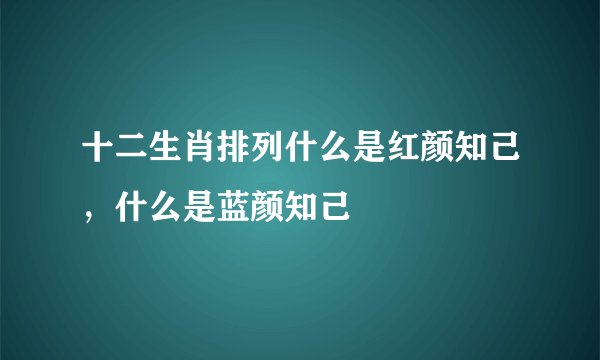十二生肖排列什么是红颜知己，什么是蓝颜知己