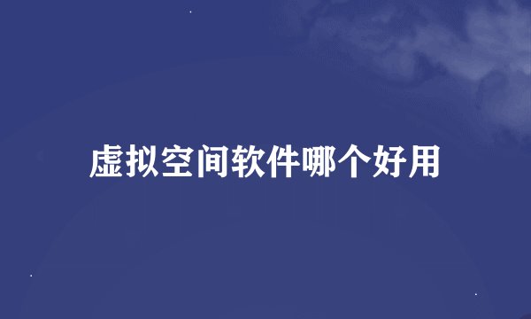 虚拟空间软件哪个好用