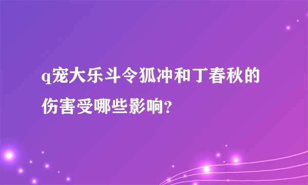 q宠大乐斗令狐冲和丁春秋的伤害受哪些影响？