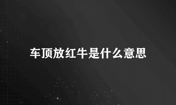 车顶放红牛是什么意思
