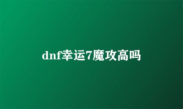 dnf幸运7魔攻高吗