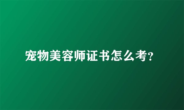 宠物美容师证书怎么考？
