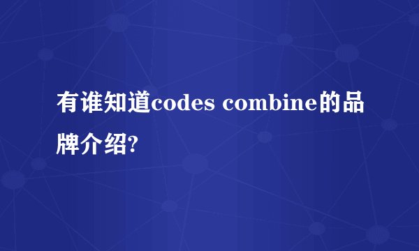 有谁知道codes combine的品牌介绍?