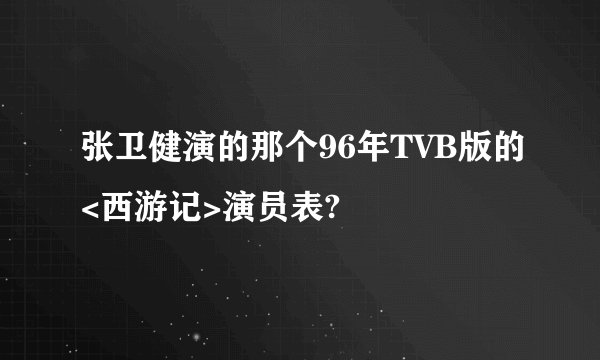 张卫健演的那个96年TVB版的<西游记>演员表?