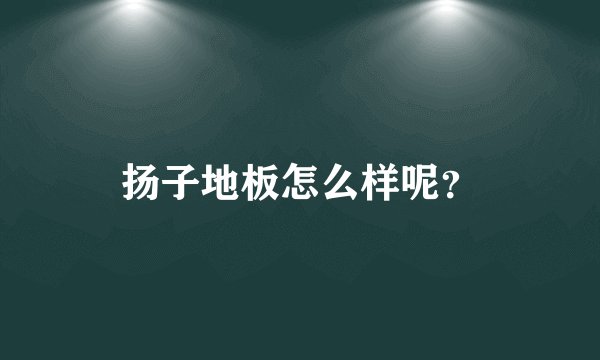 扬子地板怎么样呢？