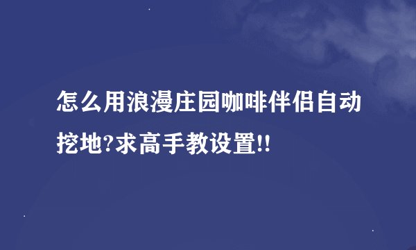 怎么用浪漫庄园咖啡伴侣自动挖地?求高手教设置!!