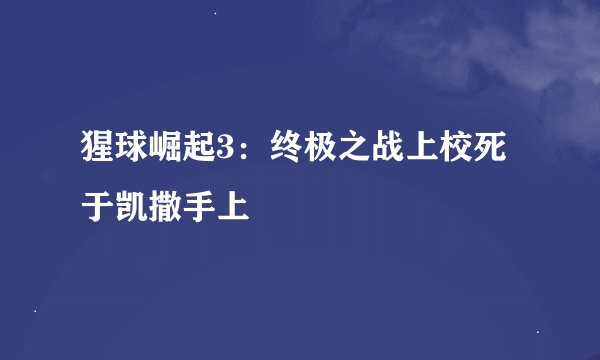猩球崛起3：终极之战上校死于凯撒手上