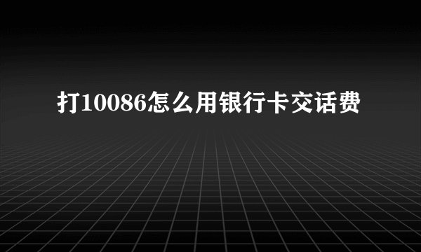打10086怎么用银行卡交话费