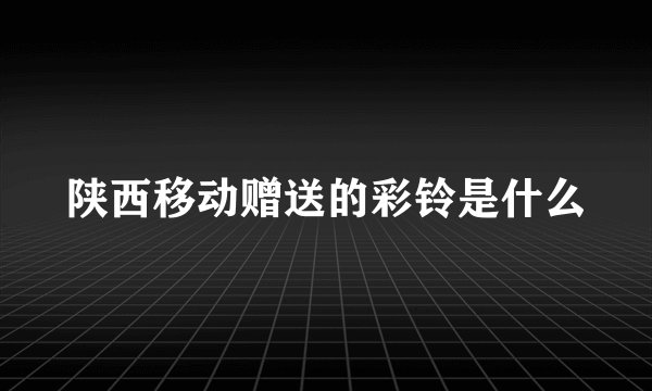 陕西移动赠送的彩铃是什么