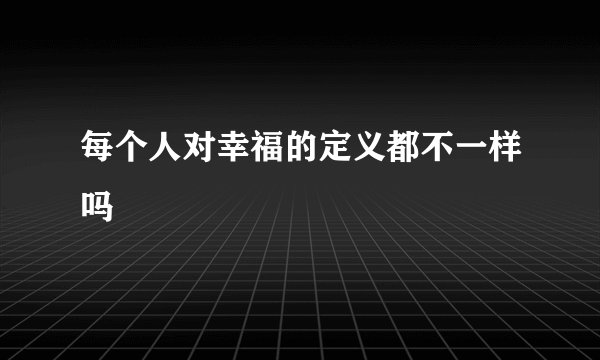 每个人对幸福的定义都不一样吗