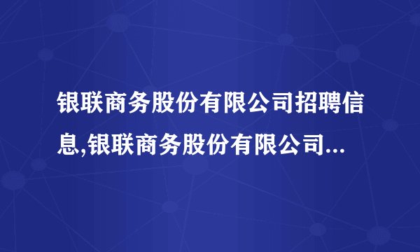 银联商务股份有限公司招聘信息,银联商务股份有限公司怎么样？