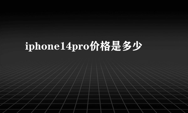 iphone14pro价格是多少