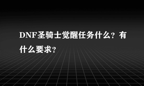 DNF圣骑士觉醒任务什么？有什么要求？