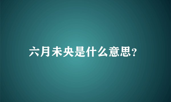 六月未央是什么意思？