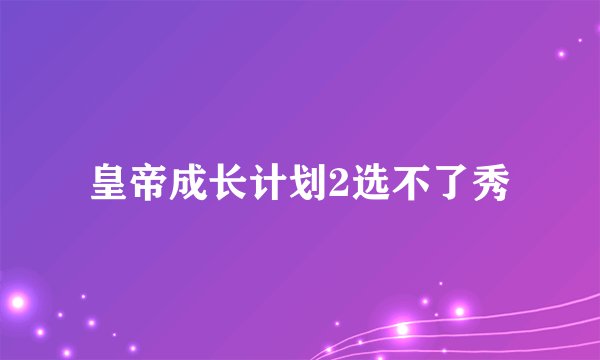 皇帝成长计划2选不了秀