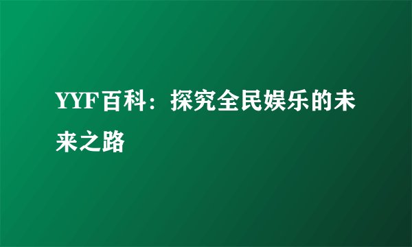 YYF百科：探究全民娱乐的未来之路