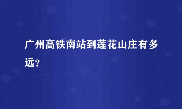 广州高铁南站到莲花山庄有多远？