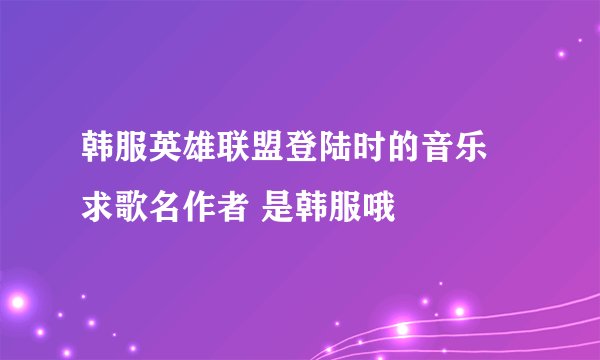 韩服英雄联盟登陆时的音乐 求歌名作者 是韩服哦