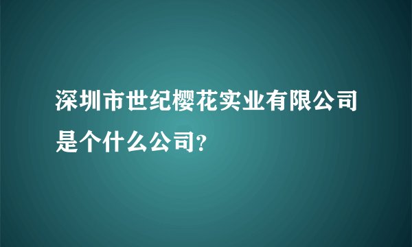 深圳市世纪樱花实业有限公司是个什么公司？