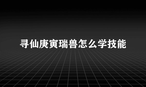 寻仙庚寅瑞兽怎么学技能