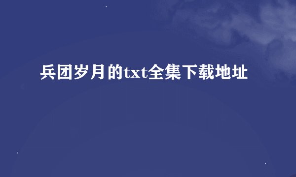 兵团岁月的txt全集下载地址