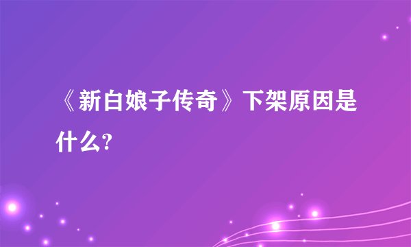 《新白娘子传奇》下架原因是什么?