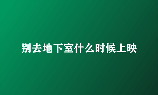 别去地下室什么时候上映