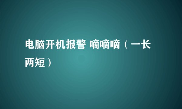 电脑开机报警 嘀嘀嘀（一长两短）