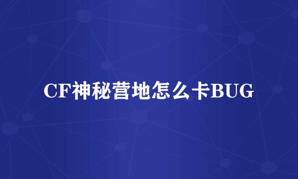 CF神秘营地怎么卡BUG