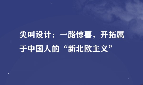 尖叫设计：一路惊喜，开拓属于中国人的“新北欧主义”
