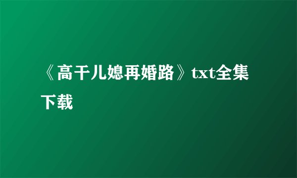 《高干儿媳再婚路》txt全集下载