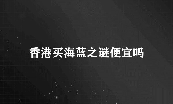 香港买海蓝之谜便宜吗