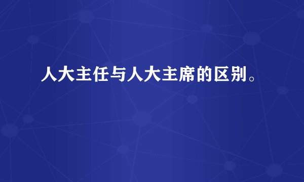 人大主任与人大主席的区别。