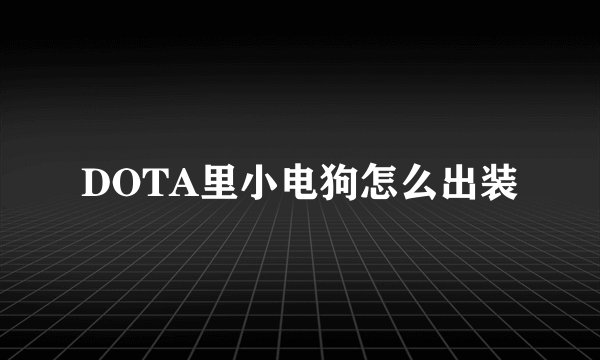 DOTA里小电狗怎么出装