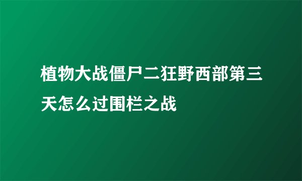 植物大战僵尸二狂野西部第三天怎么过围栏之战