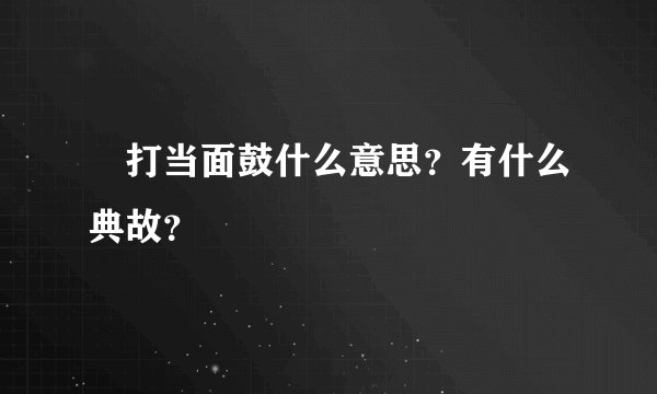 打当面鼓什么意思？有什么典故？