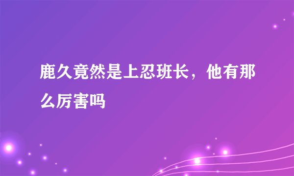 鹿久竟然是上忍班长，他有那么厉害吗