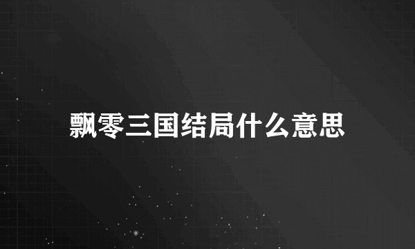 飘零三国结局什么意思