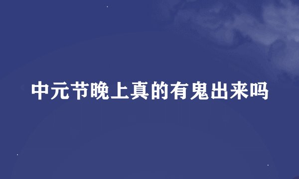中元节晚上真的有鬼出来吗