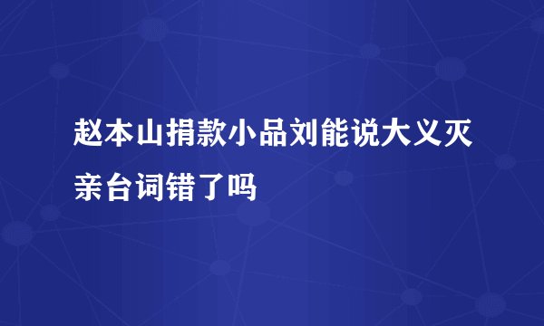 赵本山捐款小品刘能说大义灭亲台词错了吗
