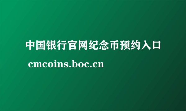 中国银行官网纪念币预约入口 cmcoins.boc.cn