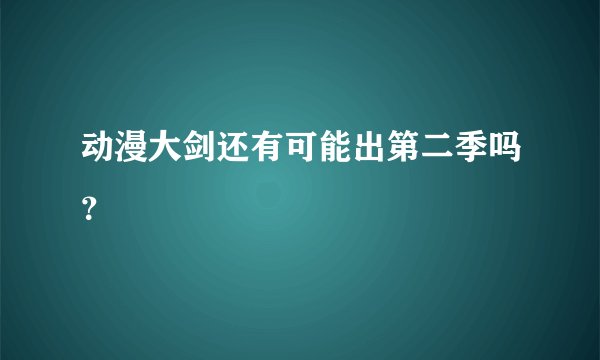 动漫大剑还有可能出第二季吗？
