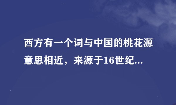 西方有一个词与中国的桃花源意思相近，来源于16世纪英国思想社会主义，这个词是什么？