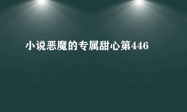 小说恶魔的专属甜心第446