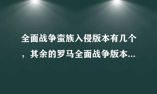 全面战争蛮族入侵版本有几个，其余的罗马全面战争版本又有几个？