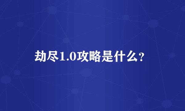 劫尽1.0攻略是什么？