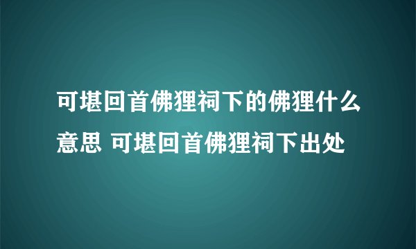 可堪回首佛狸祠下的佛狸什么意思 可堪回首佛狸祠下出处