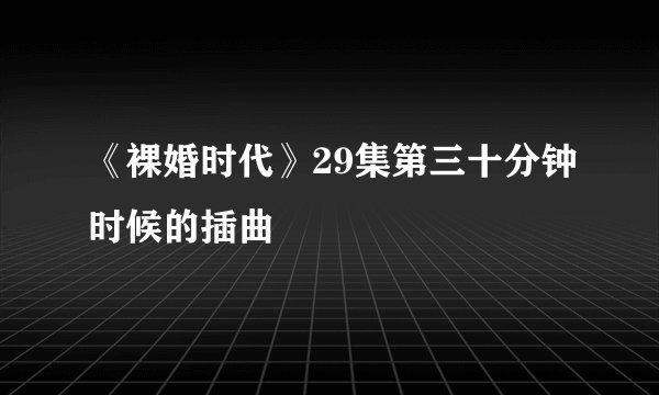 《裸婚时代》29集第三十分钟时候的插曲